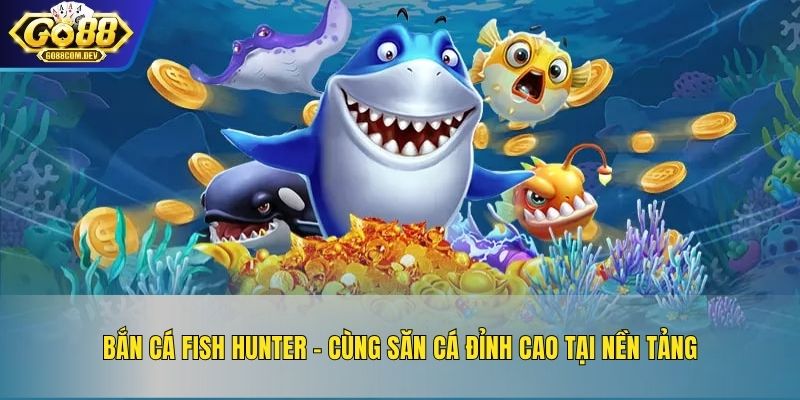 Bắn Cá Fish Hunter – Cùng Săn Cá Đỉnh Cao Tại Nền Tảng