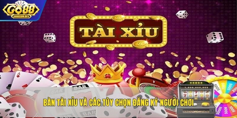 Bàn tài xỉu và các tùy chọn đăng ký người chơi
