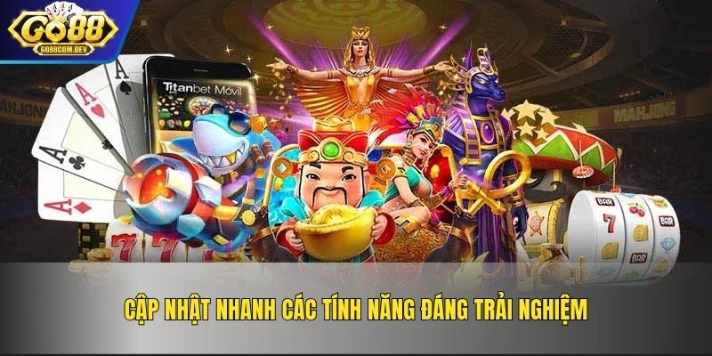 Cập nhật nhanh các tính năng đáng trải nghiệm