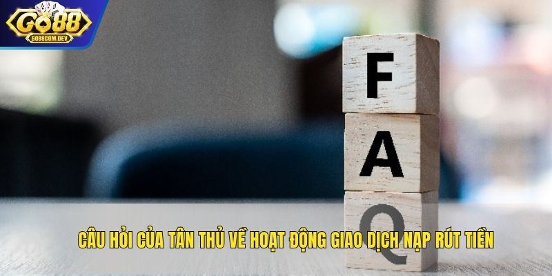 Câu hỏi của tân thủ về hoạt động giao dịch nạp rút tiền