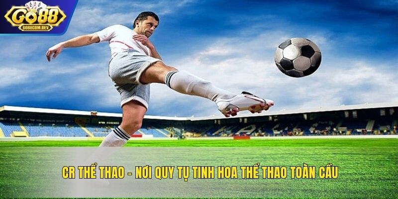 CR Thể Thao – Nơi Quy Tụ Tinh Hoa Thể Thao Toàn Cầu
