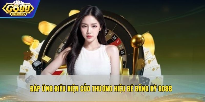 Đáp ứng điều kiện của thương hiệu để đăng ký GO88