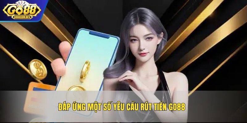 Đáp ứng một số yêu cầu rút tiền GO88