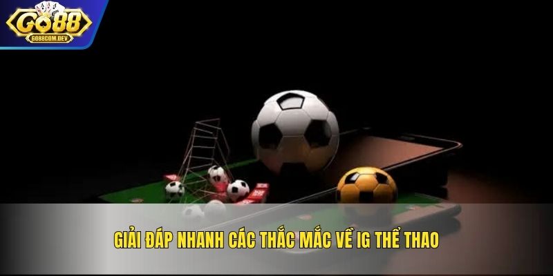 Giải đáp nhanh các thắc mắc về IG Thể Thao