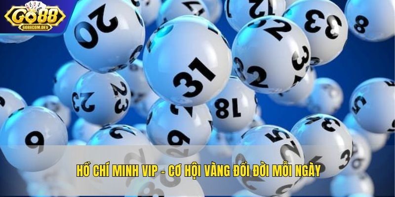 Hồ Chí Minh VIP – Cơ Hội Vàng Đổi Đời Mỗi Ngày