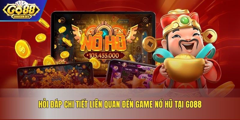 Hỏi đáp chi tiết liên quan đến game nổ hũ tại GO88