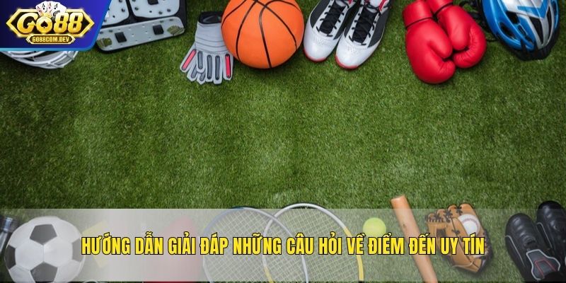 Hướng dẫn giải đáp những câu hỏi về điểm đến uy tín