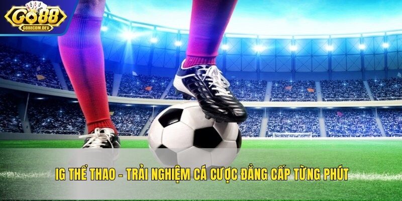 IG Thể Thao – Trải Nghiệm Cá Cược Đẳng Cấp Từng Phút