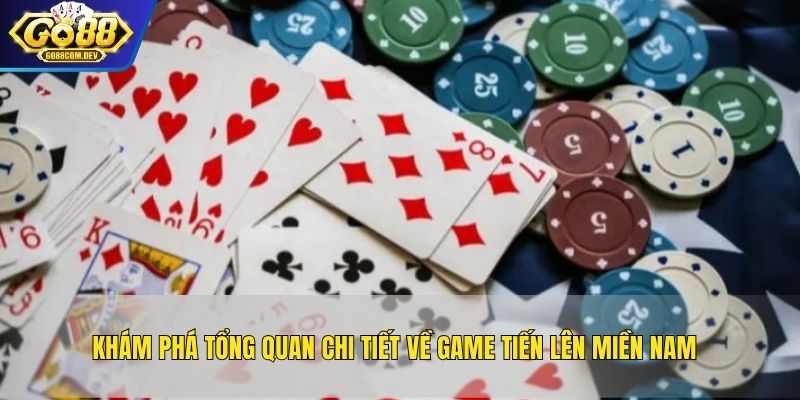 Khám phá tổng quan chi tiết về game Tiến lên miền Nam