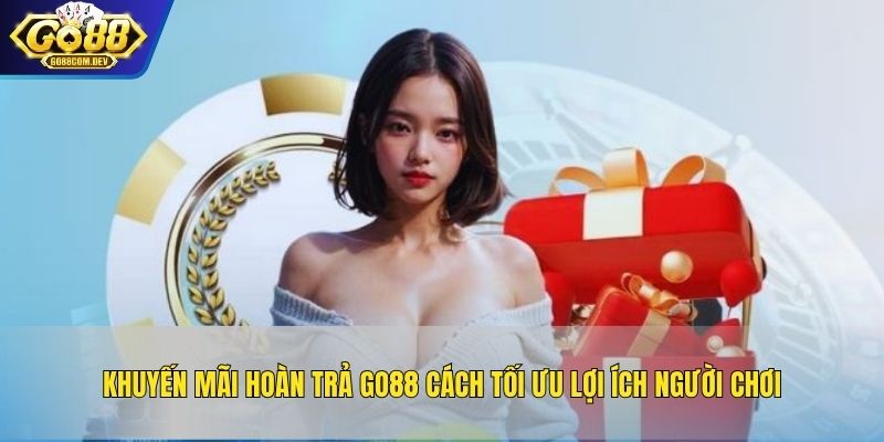 Khuyến Mãi Hoàn Trả GO88 Cách Tối Ưu Lợi Ích Người Chơi