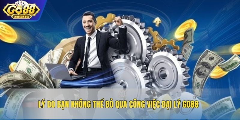 Lý do bạn không thể bỏ qua công việc đại lý GO88