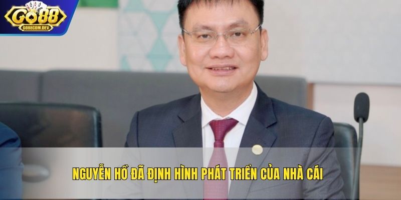 Nguyễn Hồ đã định hình phát triển nhà cái