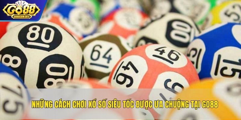 Những cách chơi xổ số siêu tốc được ưa chuộng tại GO88