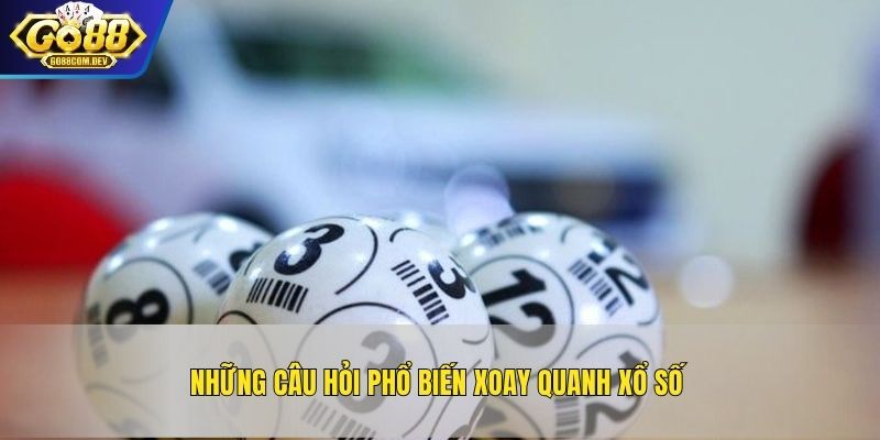Những câu hỏi phổ biến xoay quanh xổ số