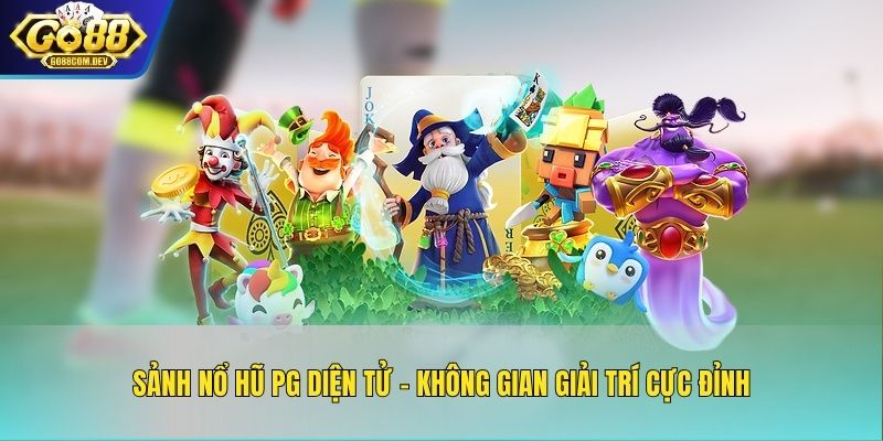 Sảnh Nổ Hũ PG Điện Tử – Không Gian Giải Trí Cực Đỉnh