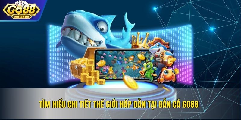 Tìm hiểu chi tiết thế giới hấp dẫn tại bắn cá GO88