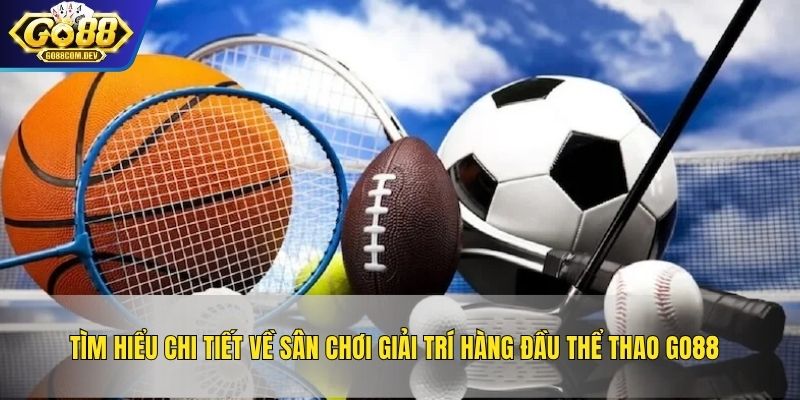 Tìm hiểu chi tiết về sân chơi giải trí hàng đầu thể thao GO88