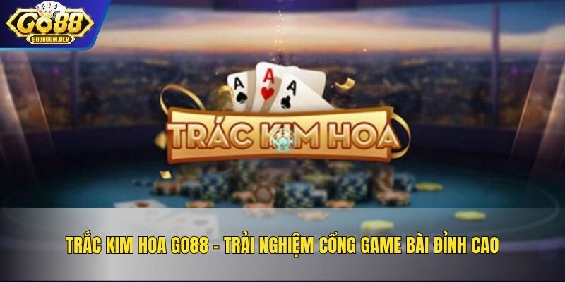 Trắc Kim Hoa GO88 – Trải Nghiệm Cổng Game Bài Đỉnh Cao