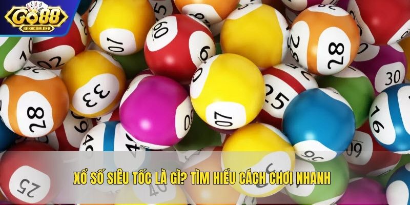 Xổ số siêu tốc là gì? Tìm hiểu cách chơi nhanh