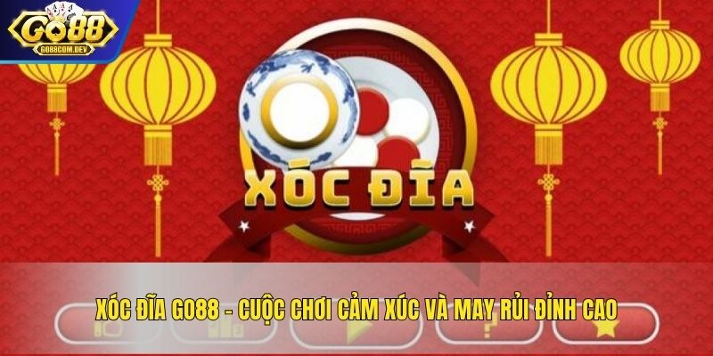 Xóc Đĩa GO88 – Cuộc Chơi Cảm Xúc Và May Rủi Đỉnh Cao